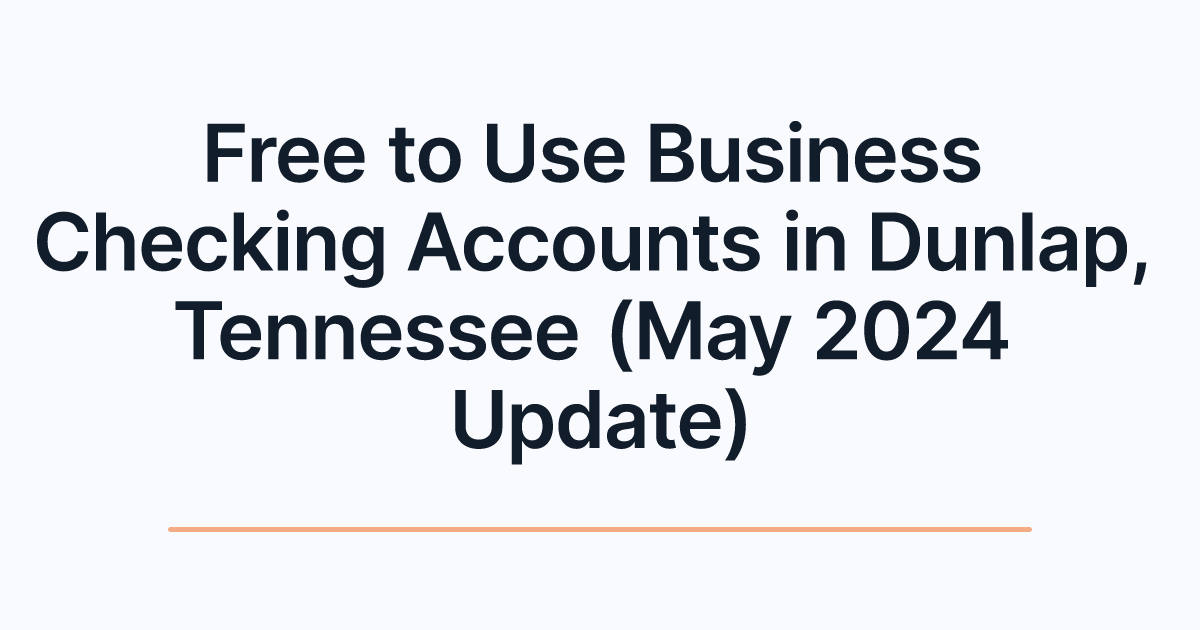 Free to Use Business Checking Accounts in Dunlap, Tennessee (May 2024 Update)